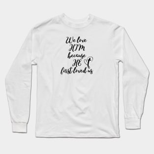 WE LOVE HIM BECAUSE HE FIRST LOVED US Long Sleeve T-Shirt